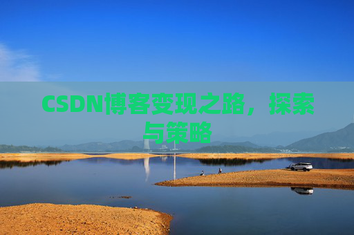 CSDN博客变现之路，探索与策略